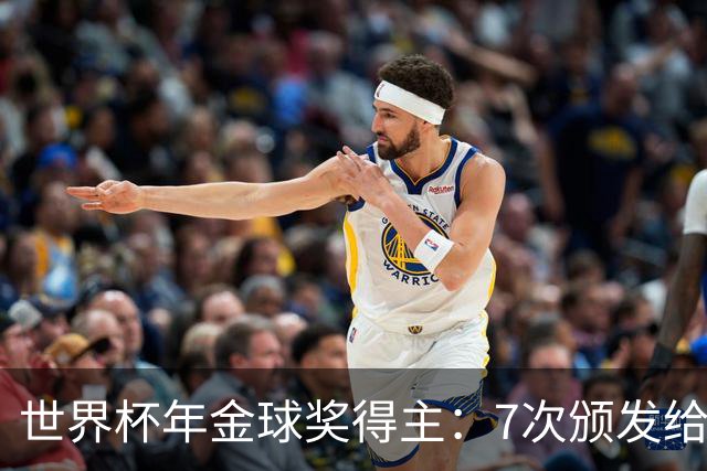 世界杯年金球奖得主：7次颁发给世界杯冠军，仅4位得主未进四强