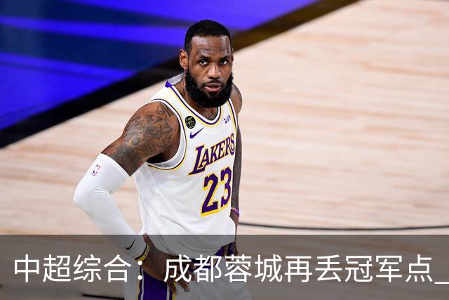 中超综合：成都蓉城再丢冠军点 武汉三镇降级