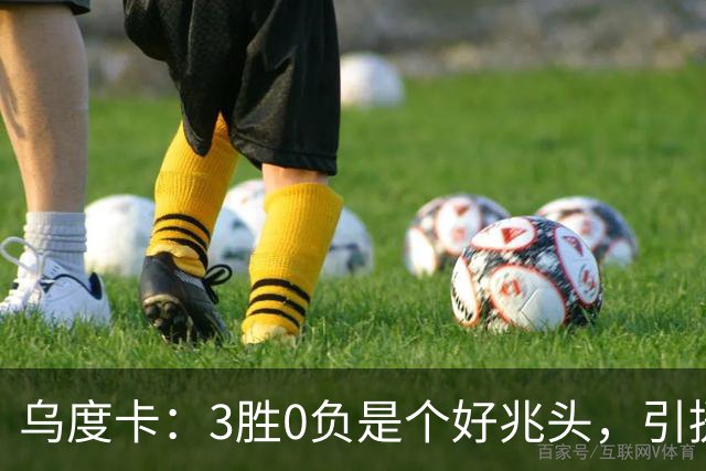 乌度卡：3胜0负是个好兆头，引援能从容应对伤病