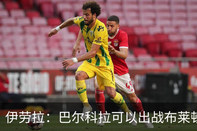 伊劳拉：巴尔科拉可以出战布莱顿，穆尼奥斯目前存疑