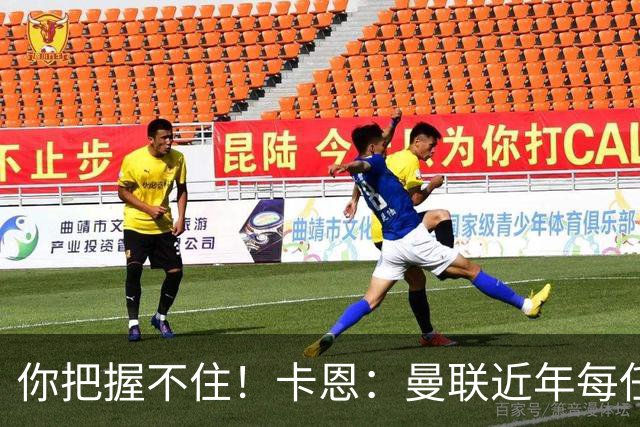 你把握不住！卡恩：曼联近年每任主帅都失败了，纳帅想接手需深思