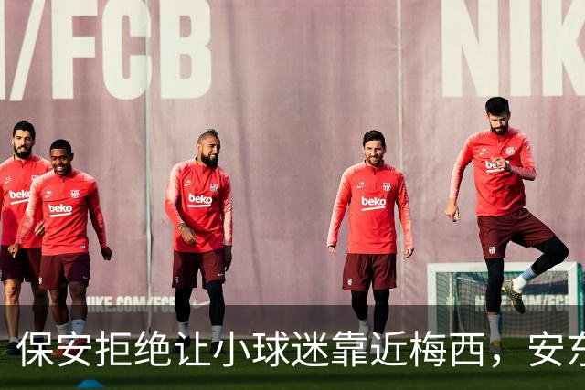 保安拒绝让小球迷靠近梅西，安东内拉看到后示意让他过去