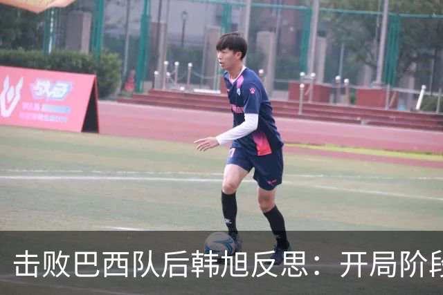击败巴西队后韩旭反思：开局阶段我没做好准备