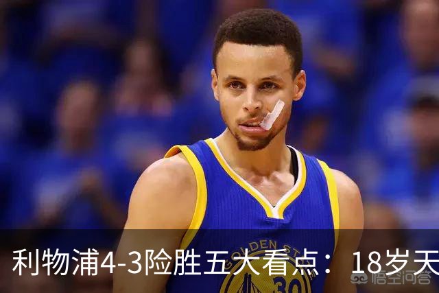 利物浦4-3险胜五大看点：18岁天才炸场，1.15亿先生正名