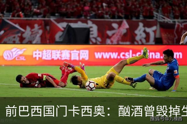 前巴西国门卡西奥：酗酒曾毁掉生涯，抑郁时赛前崩溃哭泣