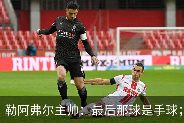 勒阿弗尔主帅：最后那球是手球；濑古步梦黄牌停赛是双重惩罚