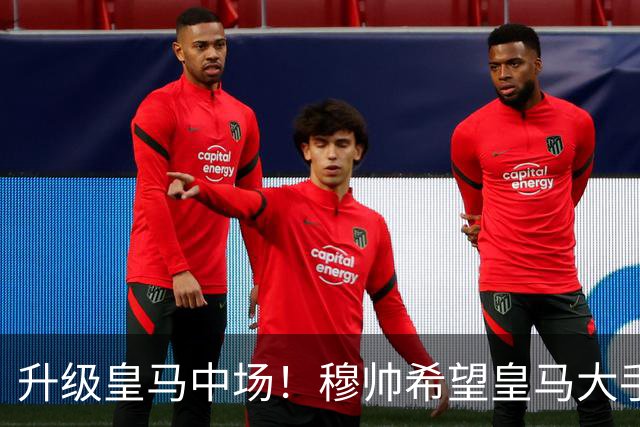 升级皇马中场！穆帅希望皇马大手笔签下27岁23球21传中场！利物浦应对之策为尽快续约
