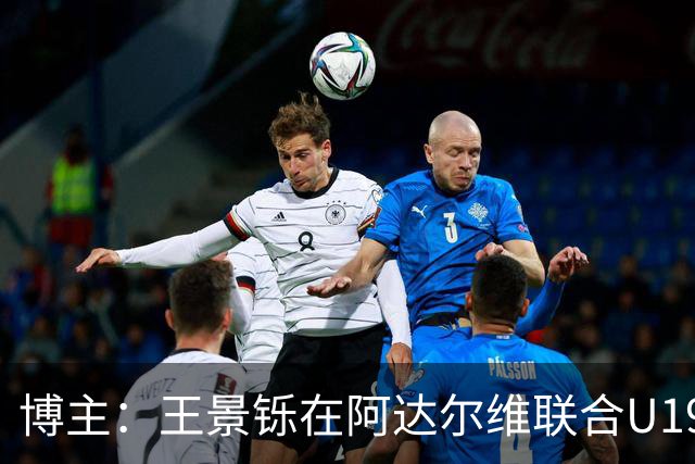 博主：王景铄在阿达尔维联合U19A队注册，参加西班牙U19荣誉联赛