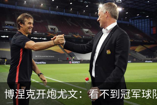 博涅克开炮尤文：看不到冠军球队，只是些好球员