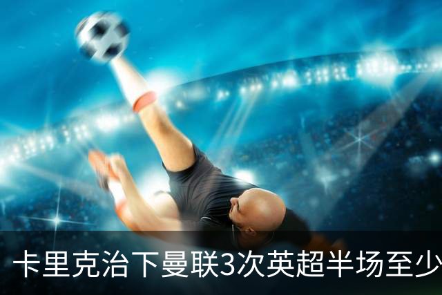 卡里克治下曼联3次英超半场至少落后2球，已超阿莫林时期