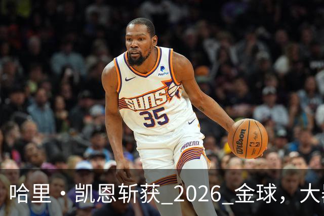 哈里・凯恩斩获 2026 金球，大器晚成终圆梦足坛个人最高荣誉