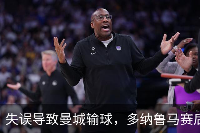 失误导致曼城输球，多纳鲁马赛后在社媒上遭遇尖锐批评