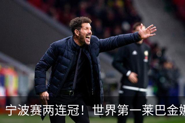 宁波赛两连冠！世界第一莱巴金娜2-0费尔南德斯 卫冕夺生涯第15冠