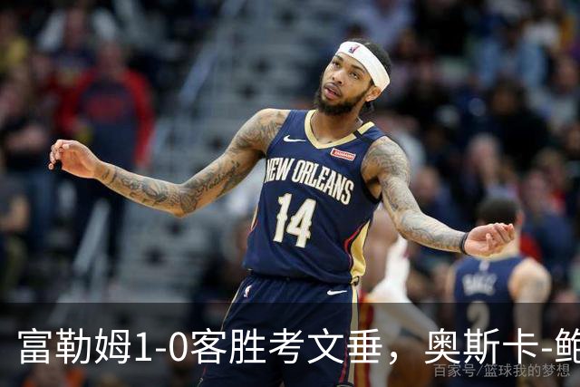 富勒姆1-0客胜考文垂，奥斯卡-鲍勃破僵，乔希-金中柱