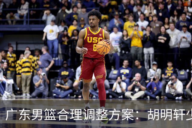广东男篮合理调整方案：胡明轩少持球组织，弗格阿祖布克增加战术地位