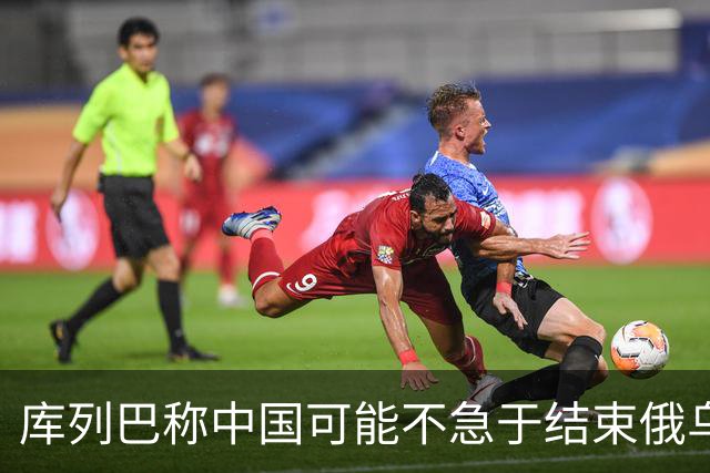 库列巴称中国可能不急于结束俄乌战争，因为各方都在被消耗