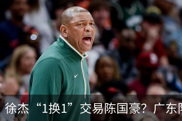 徐杰“1换1”交易陈国豪？广东队迎来重大利好，保底总决赛