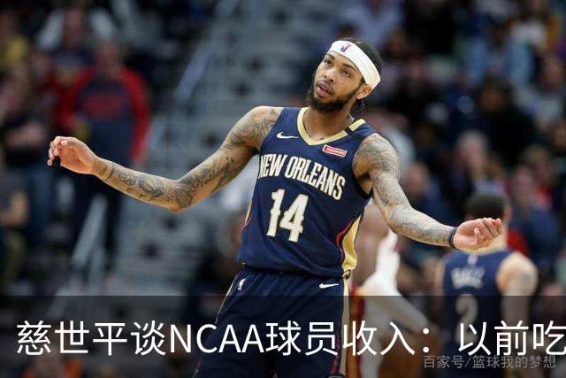 慈世平谈NCAA球员收入：以前吃饭都怕被禁赛 现在替补都能拿500万