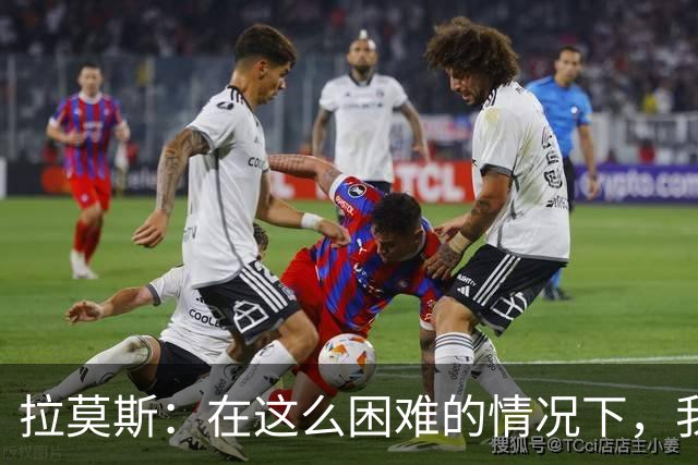 拉莫斯：在这么困难的情况下，我们能提前保级简直是个奇迹