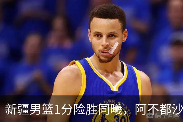 新疆男篮1分险胜同曦，阿不都沙拉木15+11+5，郭昊文空砍20+10！