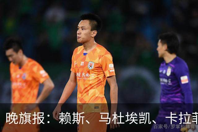 晚旗报：赖斯、马杜埃凯、卡拉菲奥里及措利斯战利物浦或复出