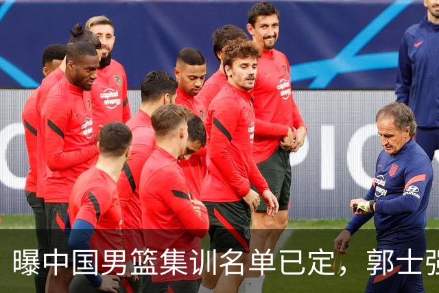 曝中国男篮集训名单已定，郭士强为世界杯搏一把，盲猜12人都有谁