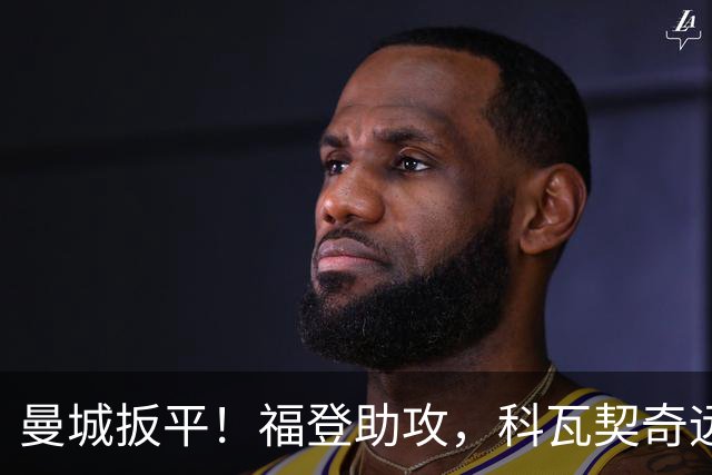 曼城扳平！福登助攻，科瓦契奇远射破门