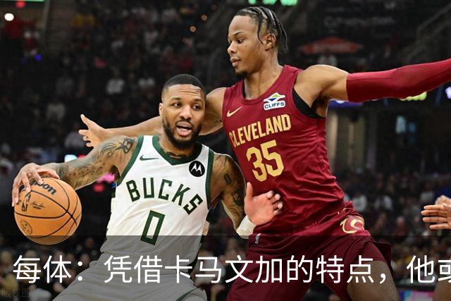 每体：凭借卡马文加的特点，他或许正是限制巴萨最合适的人选