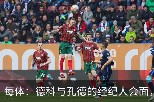 每体：德科与孔德的经纪人会面，巴萨不排除听取对孔德的报价