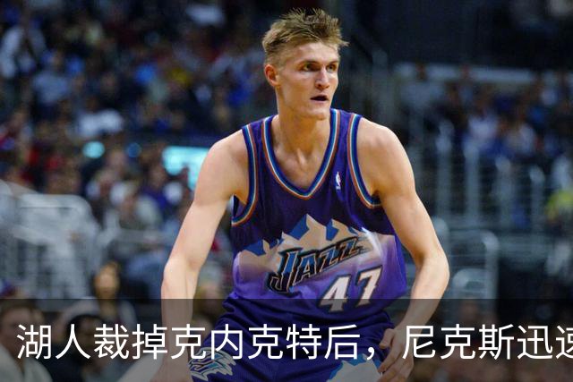 湖人裁掉克内克特后，尼克斯迅速出手认领