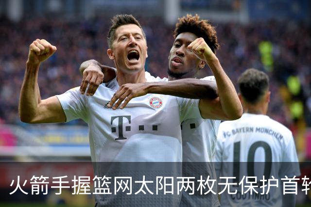 火箭手握篮网太阳两枚无保护首轮签