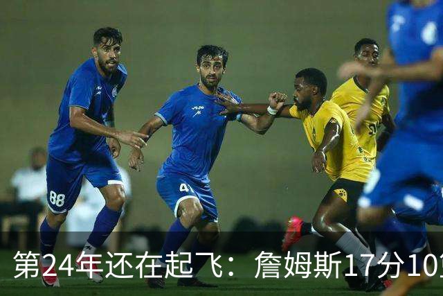 第24年还在起飞：詹姆斯17分10篮板，写下生涯最大分差逆转