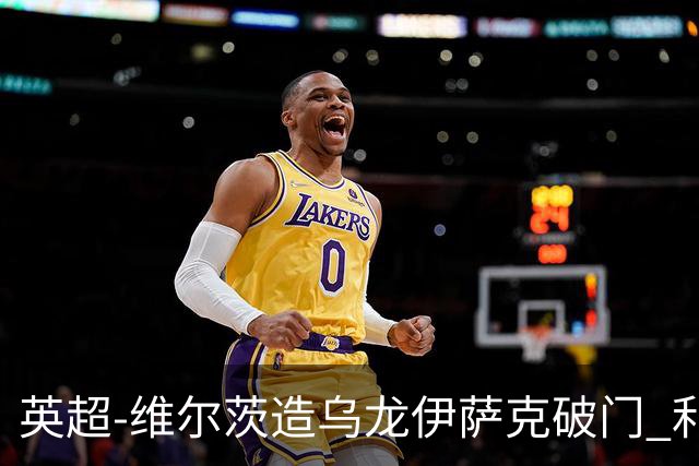 英超-维尔茨造乌龙伊萨克破门 利物浦2-0布莱顿4连胜