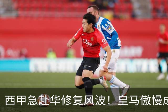 西甲急赴华修复风波！皇马傲慢成卡点，4亿市场面前一纸声明不够
