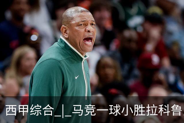 西甲综合 | 马竞一球小胜拉科鲁尼亚