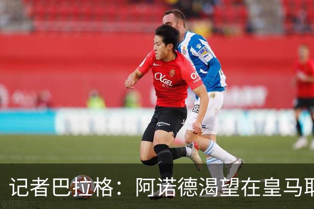 记者巴拉格：阿诺德渴望在皇马取得成功，完全没有离开的打算