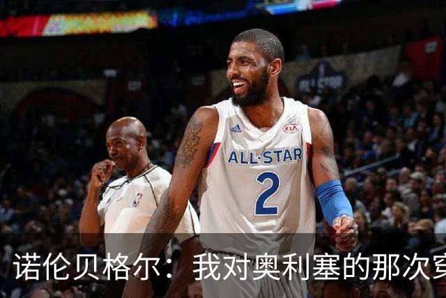诺伦贝格尔：我对奥利塞的那次穿裆，我想裱起来