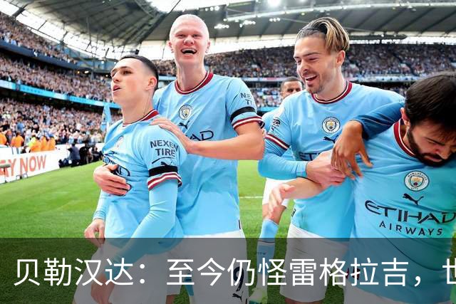 贝勒汉达：至今仍怪雷格拉吉，世界杯落选没获解释