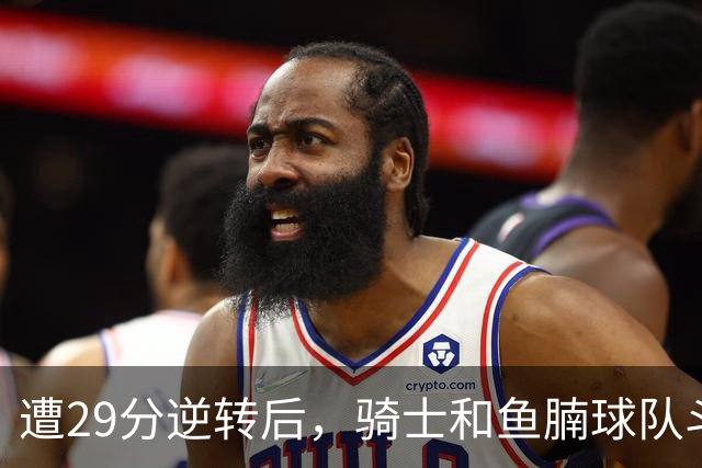 遭29分逆转后，骑士和鱼腩球队斗得难解难分，哈登和莫布里太软了