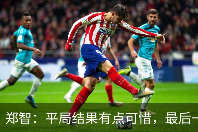 郑智：平局结果有点可惜，最后一球终结的能力确实有待提高