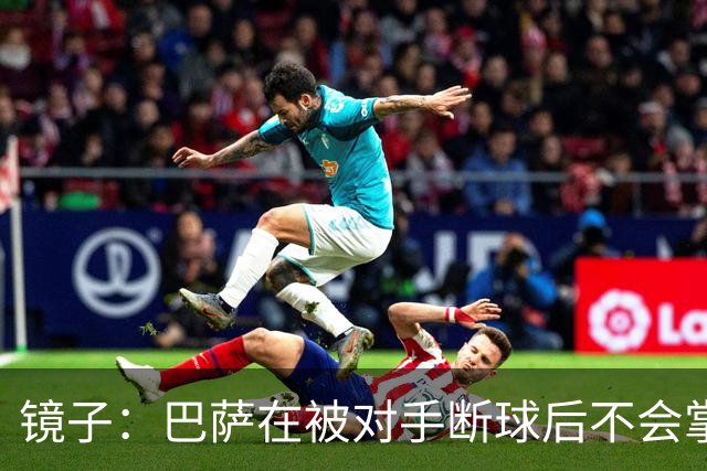 镜子：巴萨在被对手断球后不会掌控比赛，他们拿不了欧冠