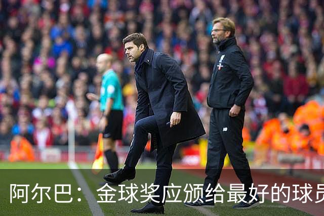 阿尔巴：金球奖应颁给最好的球员，对我而言就是梅西