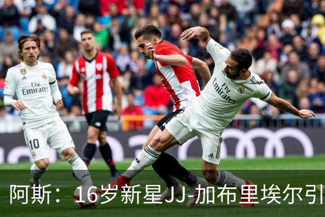 阿斯：16岁新星JJ-加布里埃尔引豪门争夺，皇马比巴萨更接近