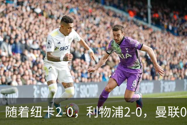 随着纽卡2-0，利物浦2-0，曼联0-3伯恩茅斯，英超最新积分榜出炉