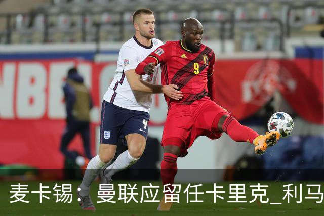 麦卡锡：曼联应留任卡里克 利马的出发点是好的 他想让球队更强