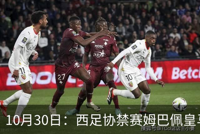 10月30日：西足协禁赛姆巴佩皇马若追加十场仍难留人，央视或延播西甲，法超巨恐跌出五