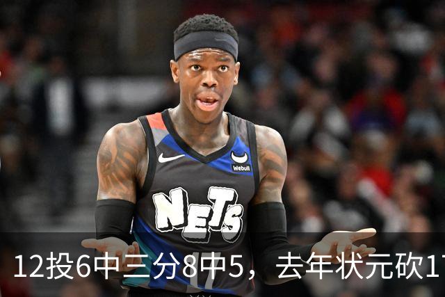 12投6中三分8中5，去年状元砍17分4板仍难救主