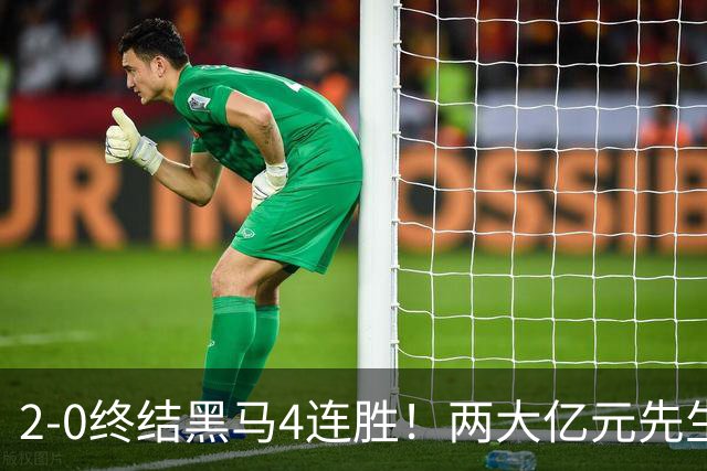 2-0终结黑马4连胜！两大亿元先生发威 10.9亿豪门主场首胜跻身前四