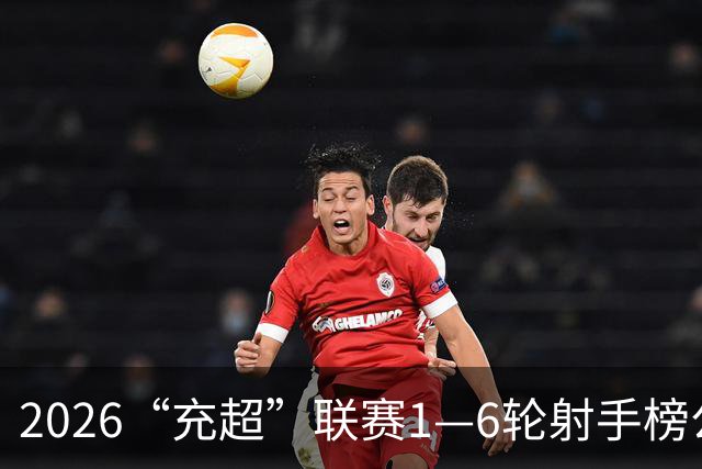 2026“充超”联赛1—6轮射手榜公示