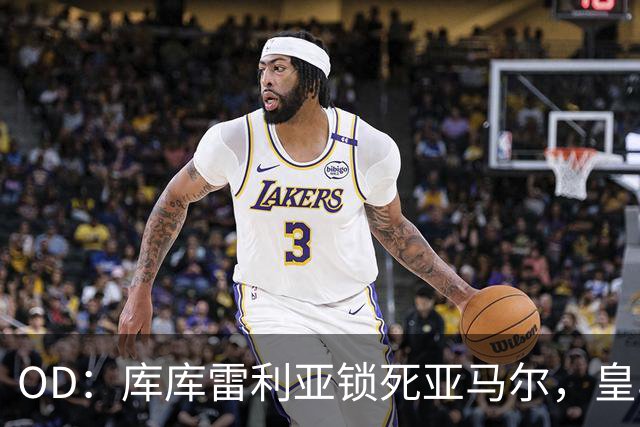 OD：库库雷利亚锁死亚马尔，皇马国家德比1比2击败巴萨